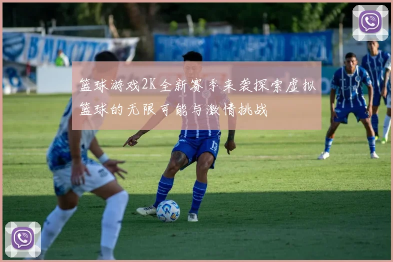 篮球游戏2K全新赛季来袭探索虚拟篮球的无限可能与激情挑战