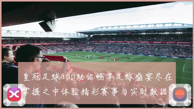皇冠足球app助你畅享足球盛宴尽在掌握之中体验精彩赛事与实时数据分析