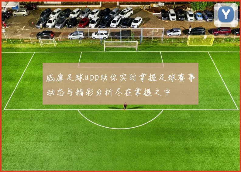 威廉足球app助你实时掌握足球赛事动态与精彩分析尽在掌握之中